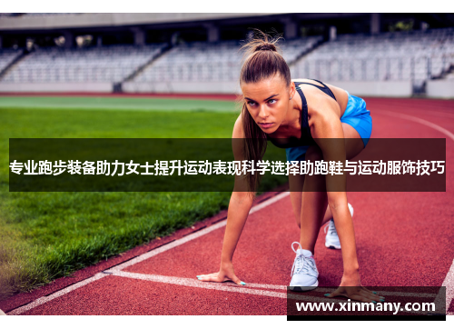 专业跑步装备助力女士提升运动表现科学选择助跑鞋与运动服饰技巧