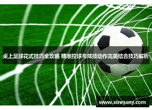桌上足球花式技巧全攻略 精准控球与炫技动作完美结合技巧解析