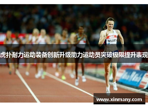 虎扑耐力运动装备创新升级助力运动员突破极限提升表现