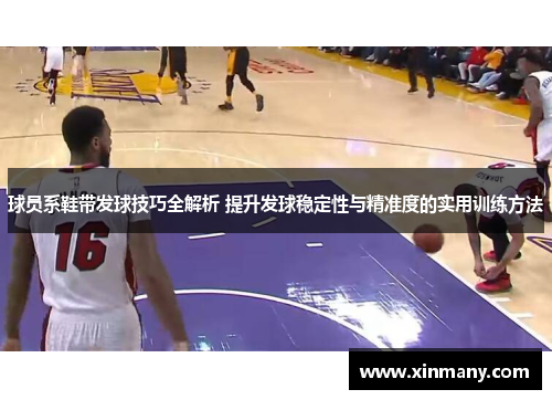 球员系鞋带发球技巧全解析 提升发球稳定性与精准度的实用训练方法