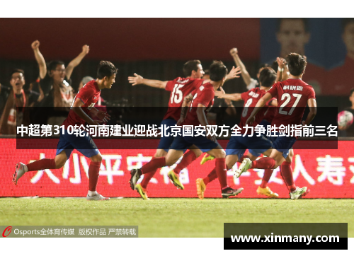 中超第310轮河南建业迎战北京国安双方全力争胜剑指前三名