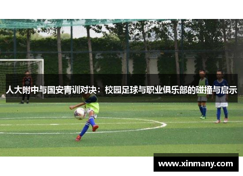 人大附中与国安青训对决：校园足球与职业俱乐部的碰撞与启示