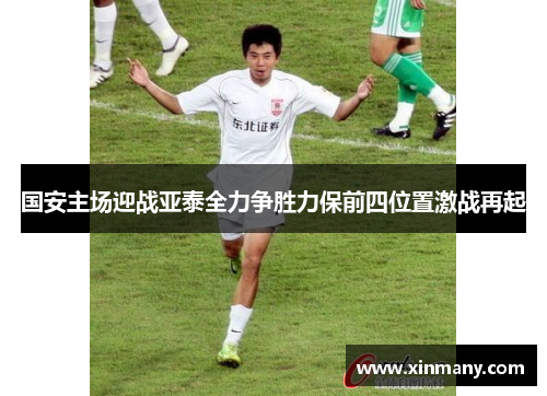 国安主场迎战亚泰全力争胜力保前四位置激战再起