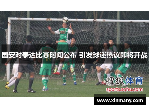 国安对泰达比赛时间公布 引发球迷热议即将开战
