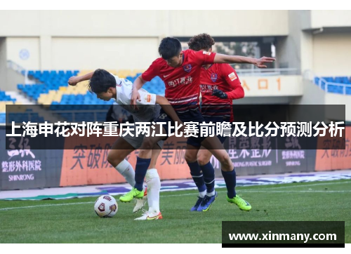 上海申花对阵重庆两江比赛前瞻及比分预测分析