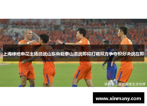 上海绿地申花主场迎战山东鲁能泰山激战即将打响双方争夺积分决战在即