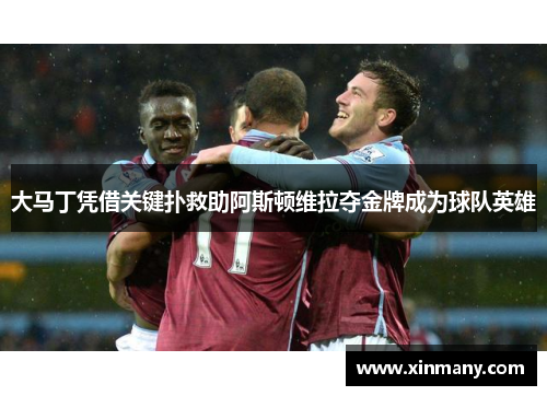 大马丁凭借关键扑救助阿斯顿维拉夺金牌成为球队英雄