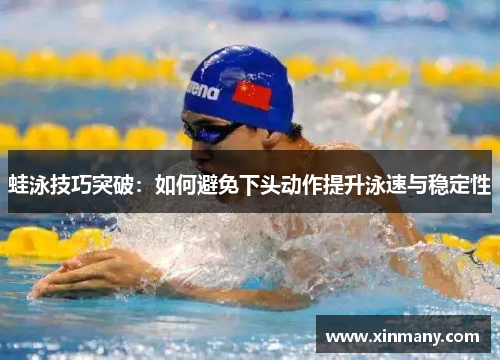 蛙泳技巧突破：如何避免下头动作提升泳速与稳定性
