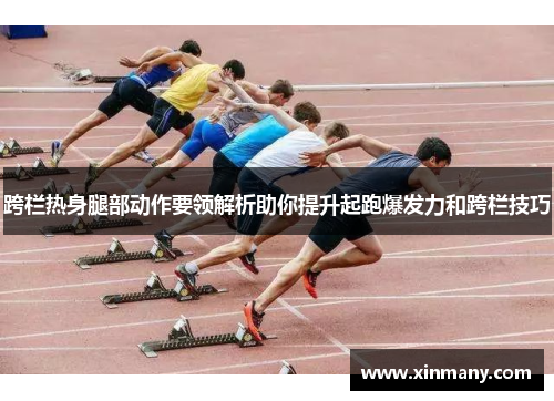 跨栏热身腿部动作要领解析助你提升起跑爆发力和跨栏技巧