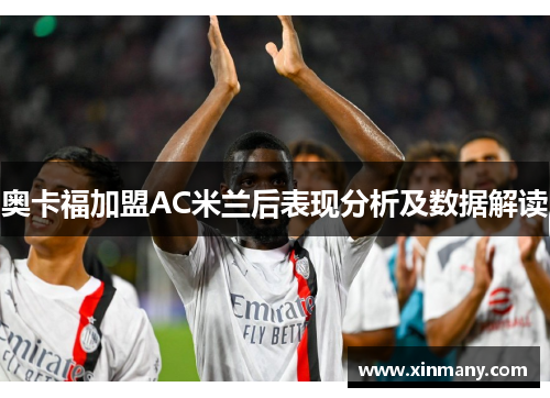 奥卡福加盟AC米兰后表现分析及数据解读