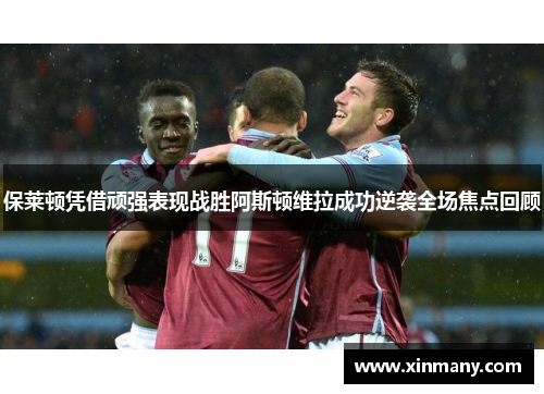 保莱顿凭借顽强表现战胜阿斯顿维拉成功逆袭全场焦点回顾