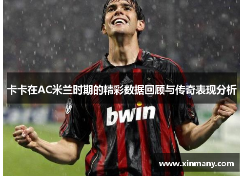 卡卡在AC米兰时期的精彩数据回顾与传奇表现分析