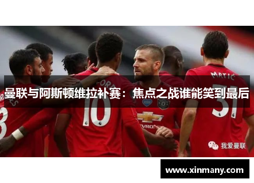 曼联与阿斯顿维拉补赛：焦点之战谁能笑到最后