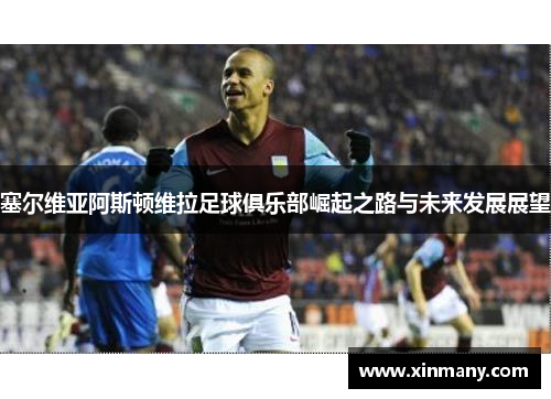 塞尔维亚阿斯顿维拉足球俱乐部崛起之路与未来发展展望
