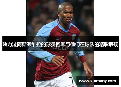 效力过阿斯顿维拉的球员回顾与他们在球队的精彩表现